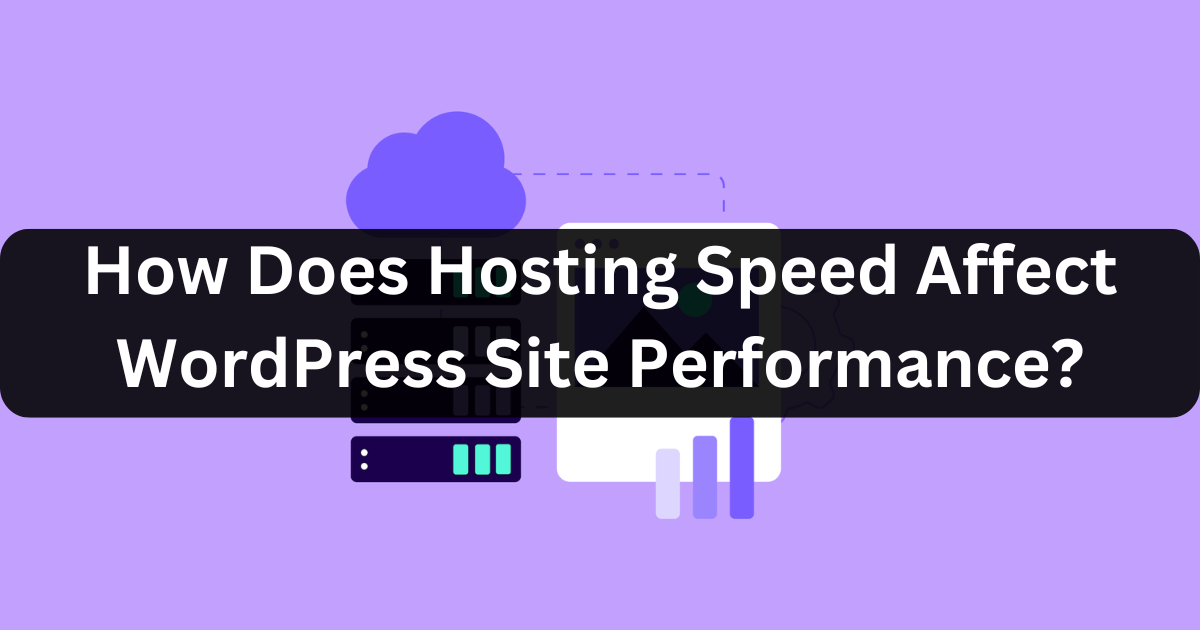 How Does Hosting Speed Affect WordPress Site Performance?