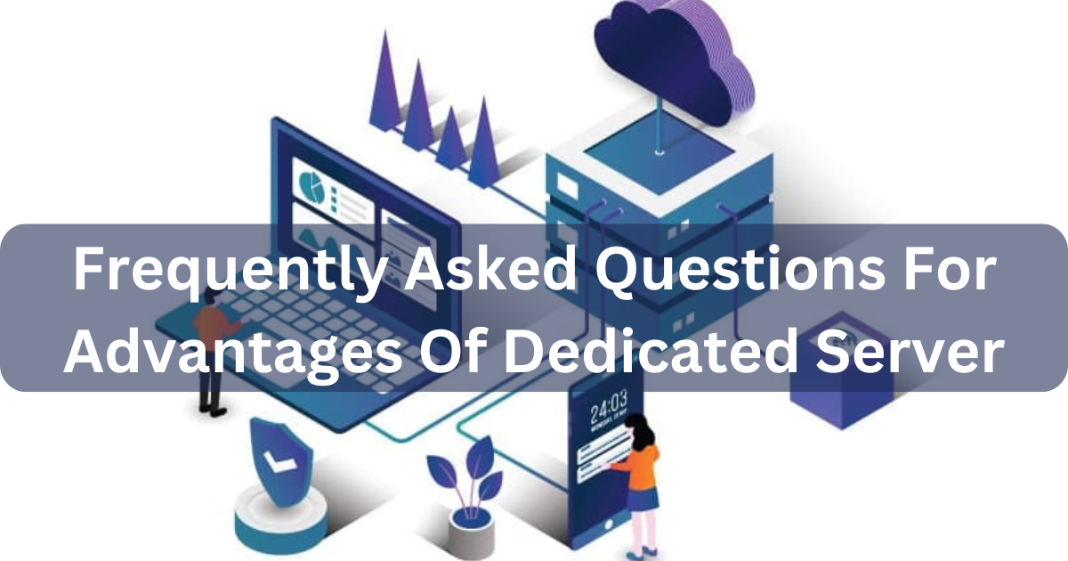 Frequently Asked Questions For Advantages Of Dedicated Server