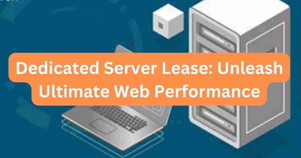 Dedicated Server Lease: Unleash Ultimate Web Performance!
