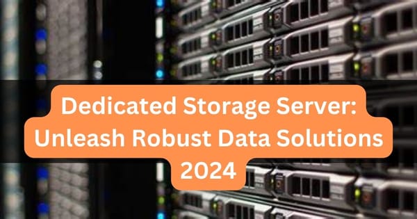 Dedicated Storage Server: Unleash Robust Data Solutions 2024