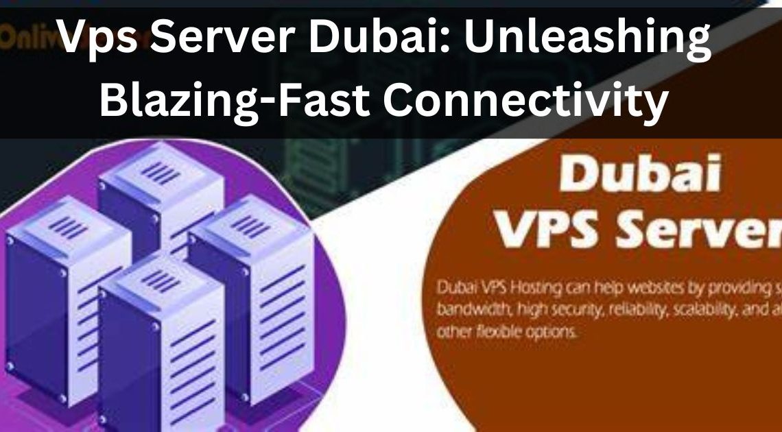 Vps Server Dubai: Unleashing Blazing-Fast Connectivity