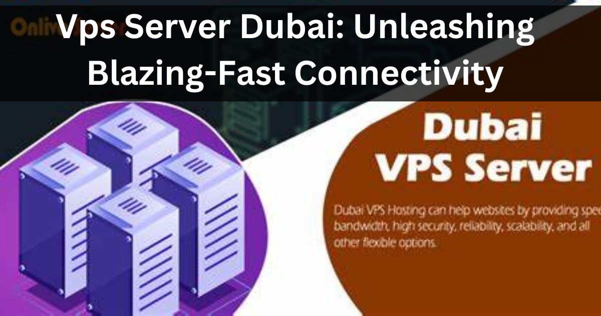 Vps Server Dubai: Unleashing Blazing-Fast Connectivity