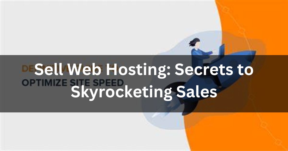 Sell Web Hosting: Secrets to Skyrocketing Sales