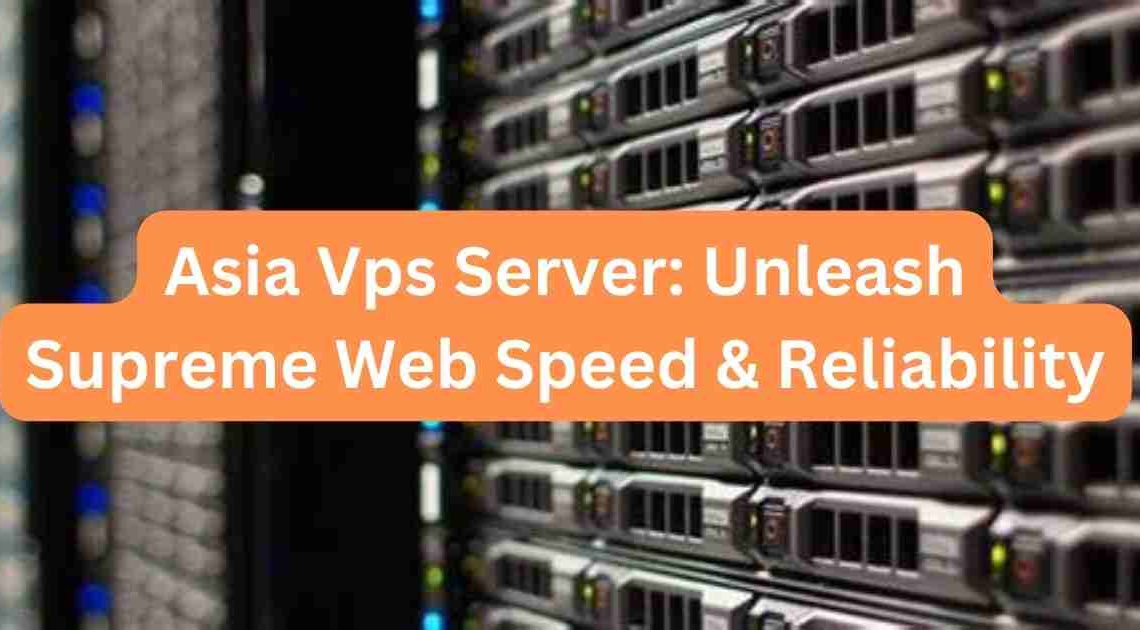Asia Vps Server: Unleash Supreme Web Speed & Reliability