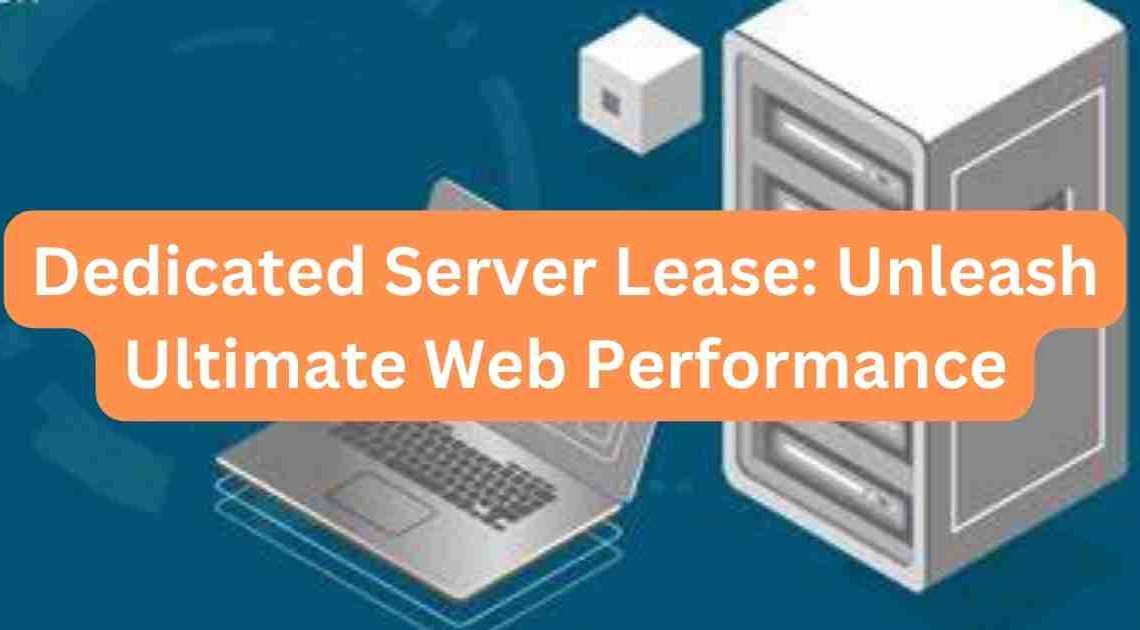 Dedicated Server Lease: Unleash Ultimate Web Performance!